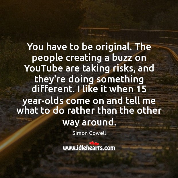 You have to be original. The people creating a buzz on YouTube Simon Cowell Picture Quote