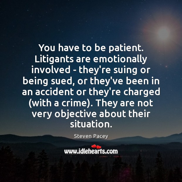 You have to be patient. Litigants are emotionally involved – they’re suing Steven Pacey Picture Quote