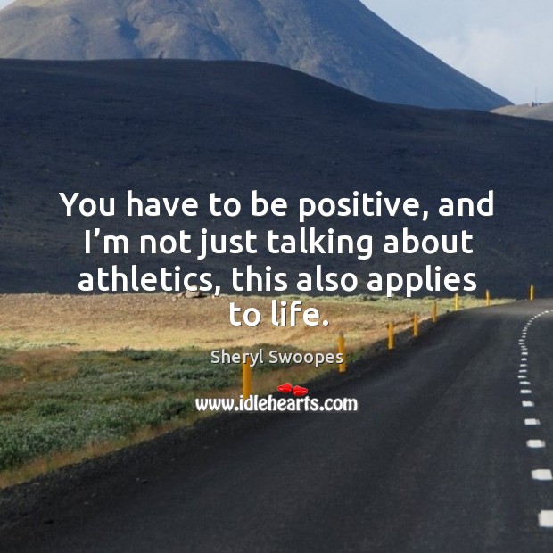 You have to be positive, and I’m not just talking about athletics, this also applies to life. Positive Quotes Image