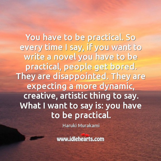 You have to be practical. So every time I say, if you Haruki Murakami Picture Quote