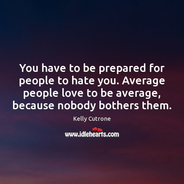 You have to be prepared for people to hate you. Average people Kelly Cutrone Picture Quote