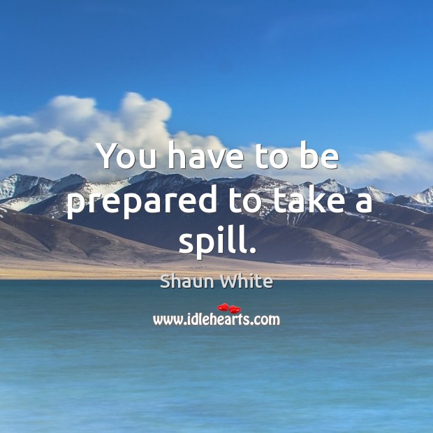 You have to be prepared to take a spill. Shaun White Picture Quote