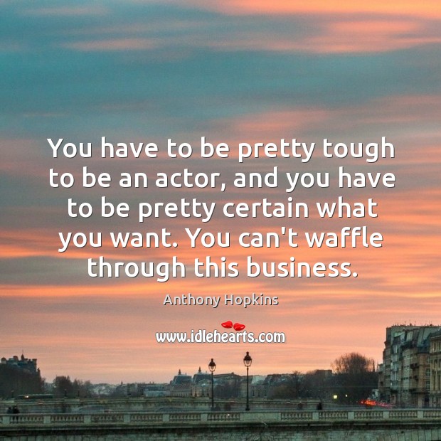 You have to be pretty tough to be an actor, and you Anthony Hopkins Picture Quote