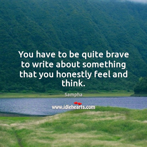You have to be quite brave to write about something that you honestly feel and think. Sampha Picture Quote