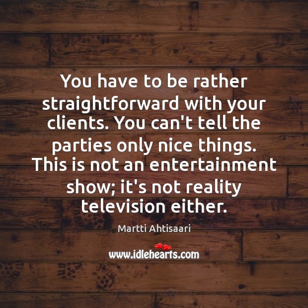 You have to be rather straightforward with your clients. You can’t tell Martti Ahtisaari Picture Quote