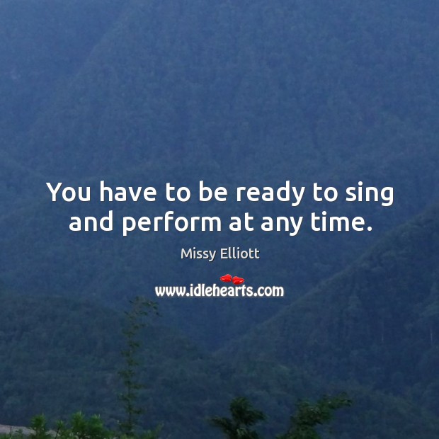 You have to be ready to sing and perform at any time. Image