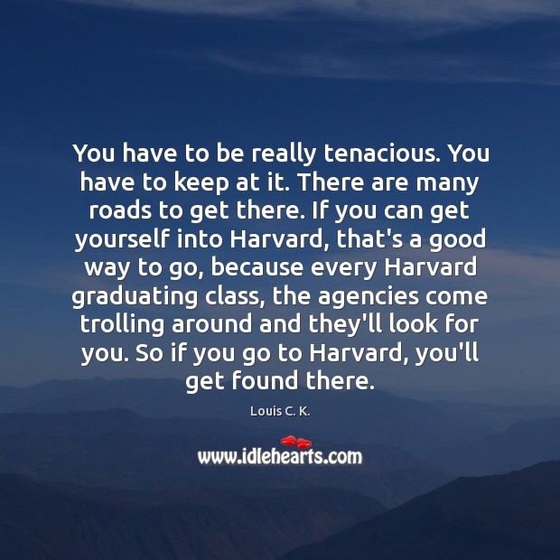 You have to be really tenacious. You have to keep at it. Image