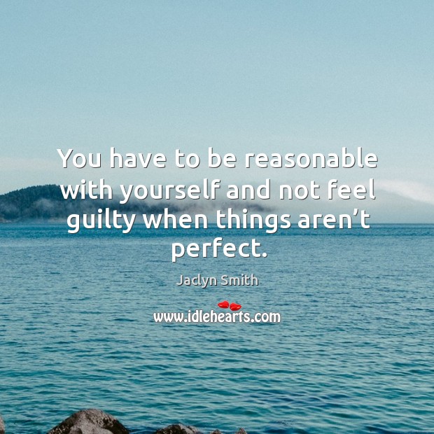You have to be reasonable with yourself and not feel guilty when things aren’t perfect. Guilty Quotes Image