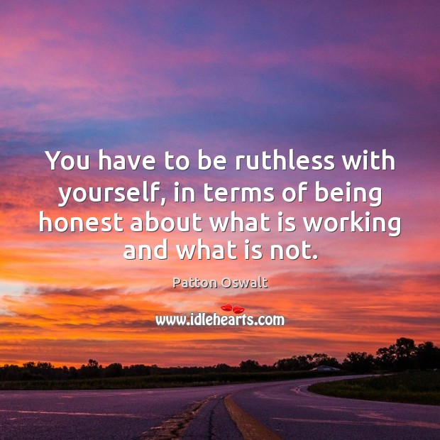 You have to be ruthless with yourself, in terms of being honest Image