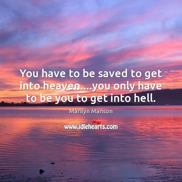You have to be saved to get into heaven….you only have to be you to get into hell. Be You Quotes Image
