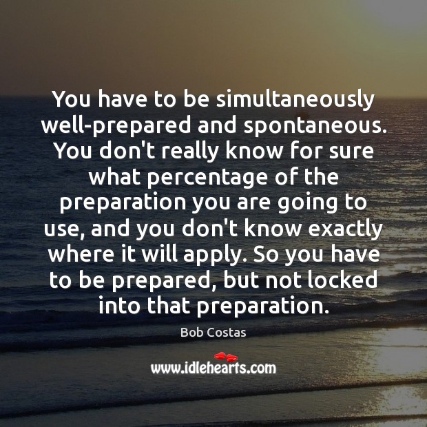 You have to be simultaneously well-prepared and spontaneous. You don’t really know Bob Costas Picture Quote