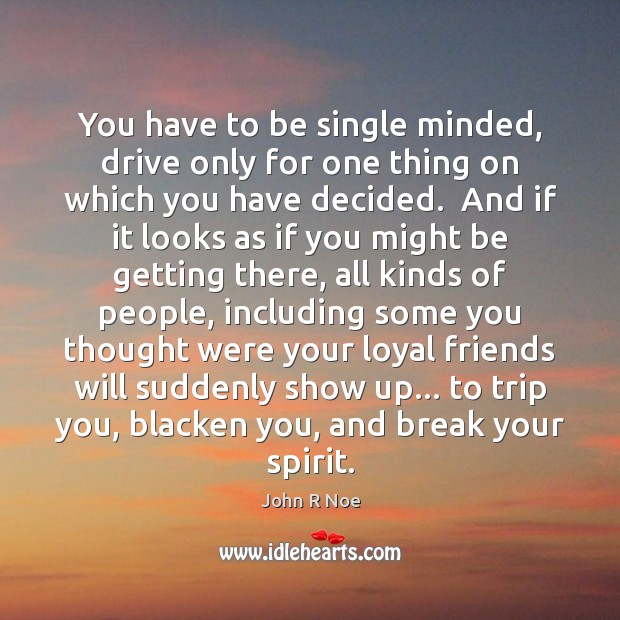You have to be single minded, drive only for one thing on John R Noe Picture Quote