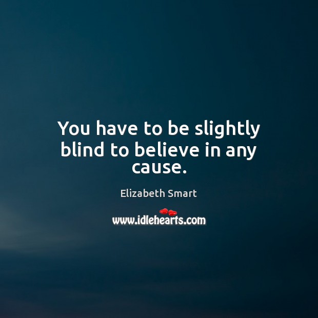 You have to be slightly blind to believe in any cause. Elizabeth Smart Picture Quote