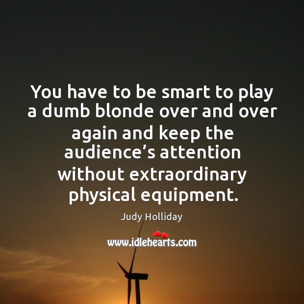 You have to be smart to play a dumb blonde over and over again and keep the audience’s attention Image