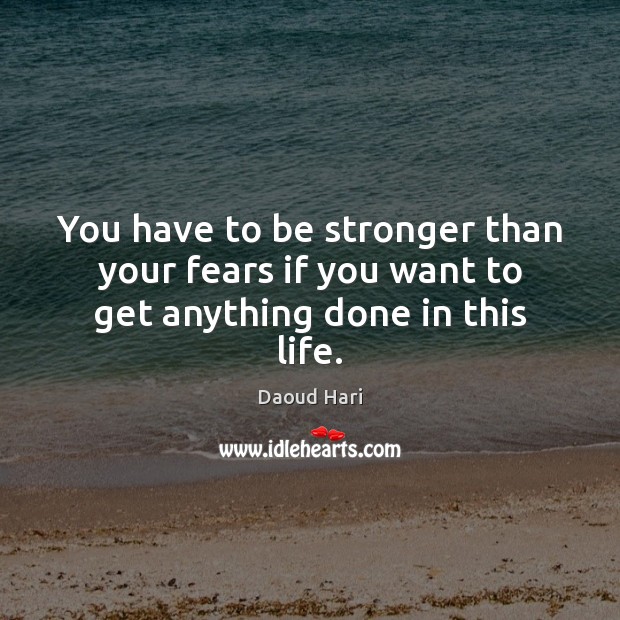 You have to be stronger than your fears if you want to get anything done in this life. Image