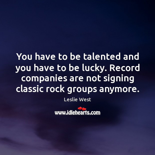 You have to be talented and you have to be lucky. Record Leslie West Picture Quote