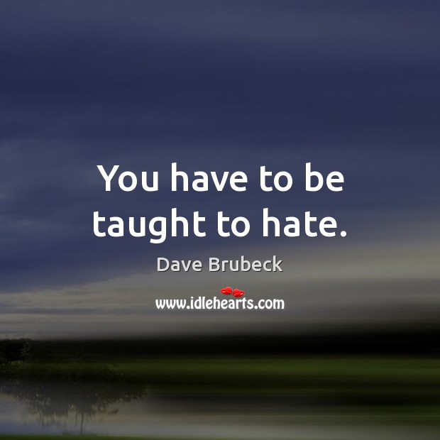 You have to be taught to hate. Dave Brubeck Picture Quote