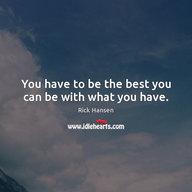 You have to be the best you can be with what you have. Image