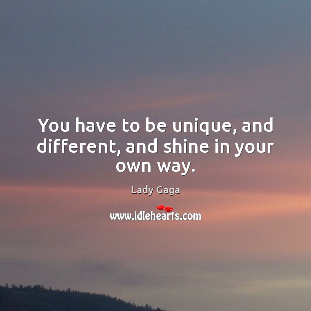 You have to be unique, and different, and shine in your own way. Lady Gaga Picture Quote