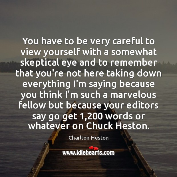 You have to be very careful to view yourself with a somewhat Charlton Heston Picture Quote