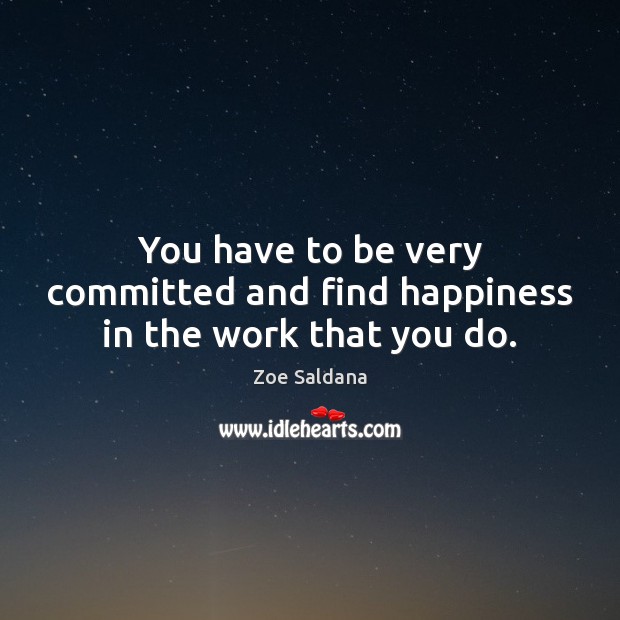 You have to be very committed and find happiness in the work that you do. Zoe Saldana Picture Quote