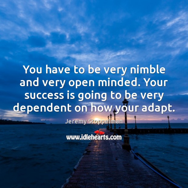 You have to be very nimble and very open minded. Your success Jeremy Stoppelman Picture Quote