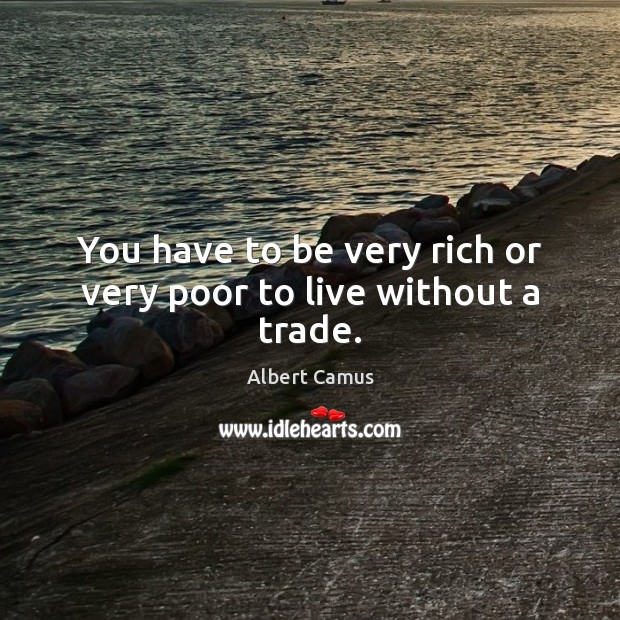 You have to be very rich or very poor to live without a trade. Image