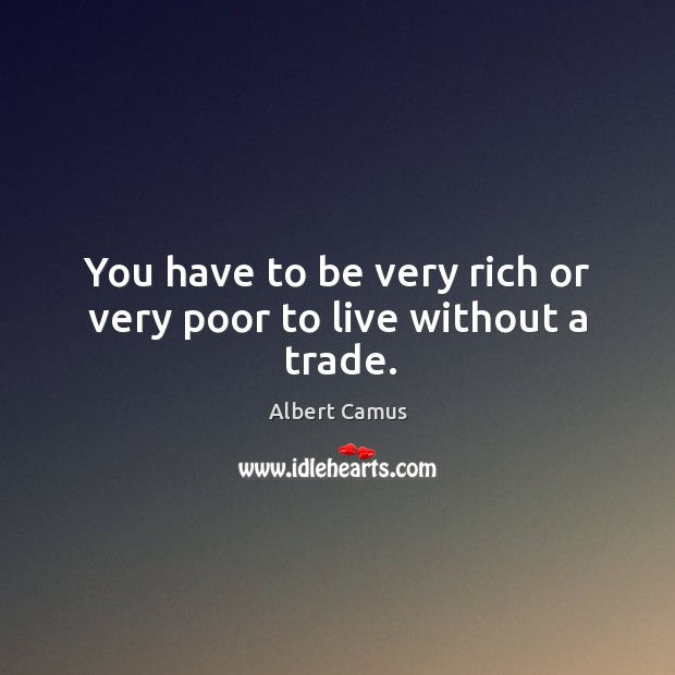 You have to be very rich or very poor to live without a trade. Albert Camus Picture Quote