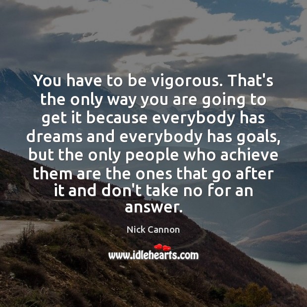 You have to be vigorous. That’s the only way you are going Nick Cannon Picture Quote