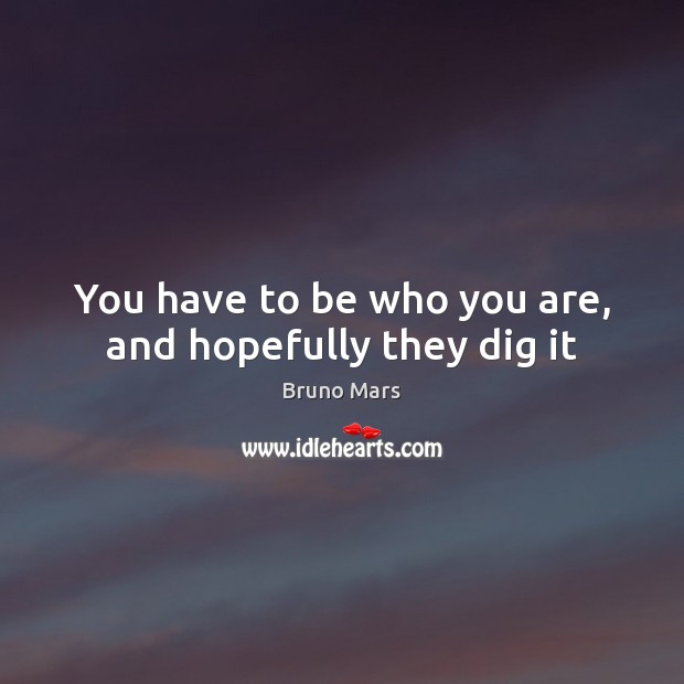 You have to be who you are, and hopefully they dig it Bruno Mars Picture Quote