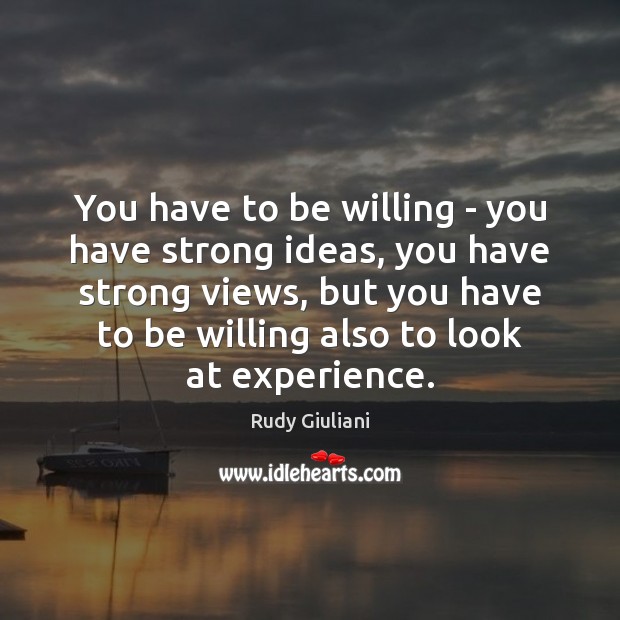 You have to be willing – you have strong ideas, you have Rudy Giuliani Picture Quote