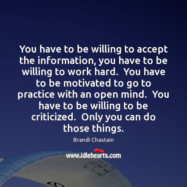 You have to be willing to accept the information, you have to Brandi Chastain Picture Quote