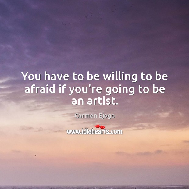 You have to be willing to be afraid if you’re going to be an artist. Carmen Ejogo Picture Quote
