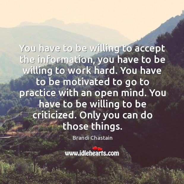 You have to be willing to be criticized. Only you can do those things. Brandi Chastain Picture Quote