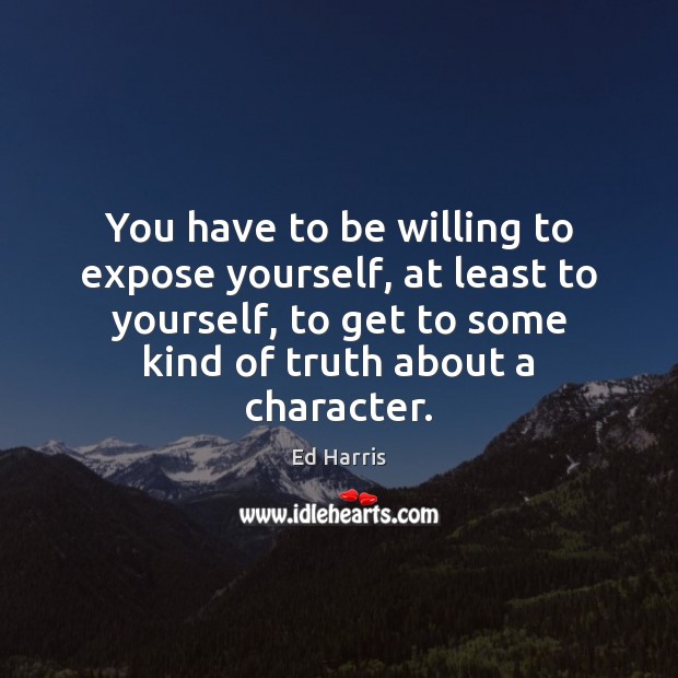 You have to be willing to expose yourself, at least to yourself, Ed Harris Picture Quote
