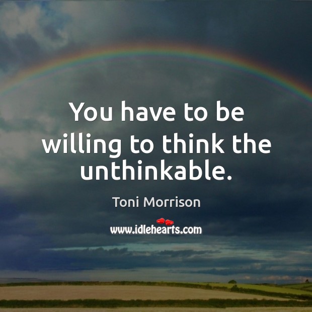 You have to be willing to think the unthinkable. Toni Morrison Picture Quote