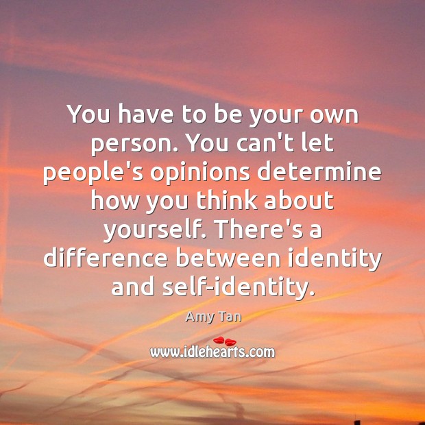 You have to be your own person. You can’t let people’s opinions Amy Tan Picture Quote