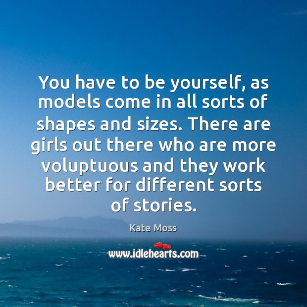 You have to be yourself, as models come in all sorts of Kate Moss Picture Quote
