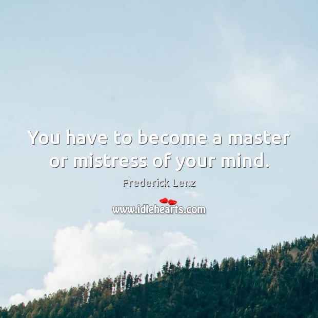 You have to become a master or mistress of your mind. Image