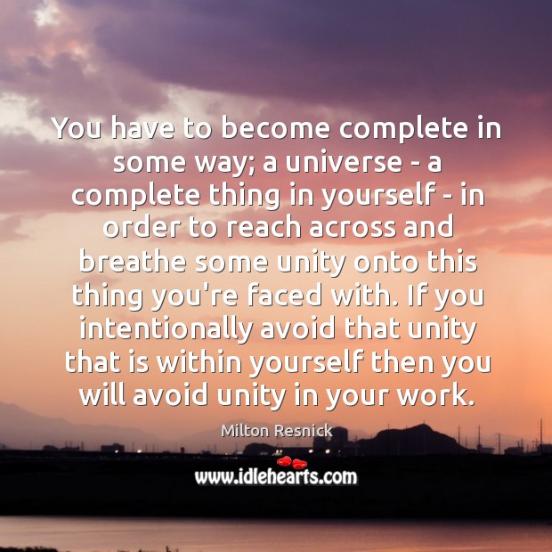 You have to become complete in some way; a universe – a Milton Resnick Picture Quote