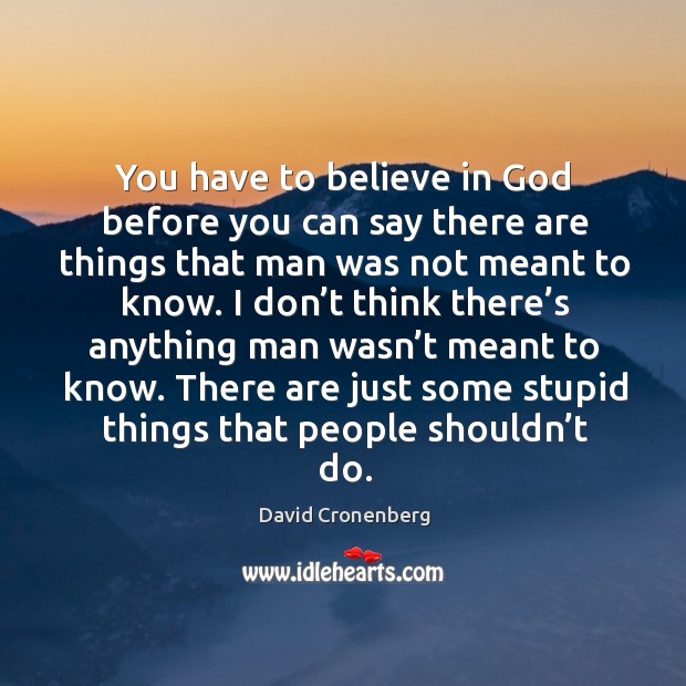 You have to believe in God before you can say there are things that man was not meant to know. Image