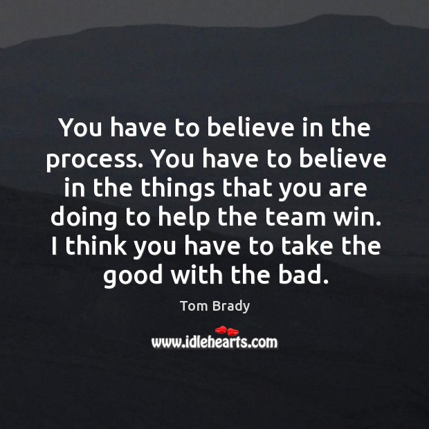 You have to believe in the process. You have to believe in Tom Brady Picture Quote