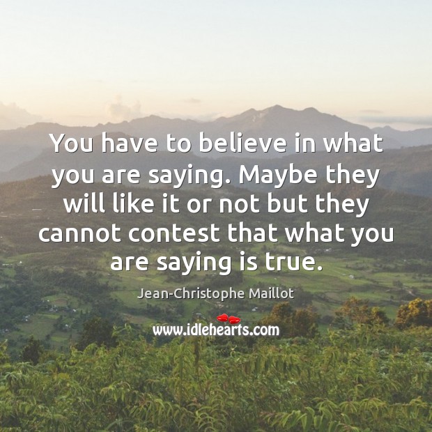 You have to believe in what you are saying. Maybe they will Jean-Christophe Maillot Picture Quote