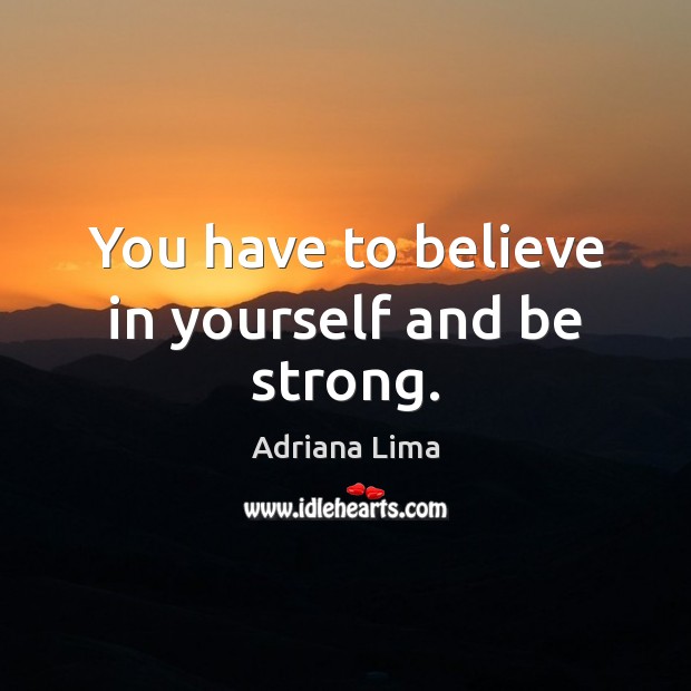 You have to believe in yourself and be strong. Believe in Yourself Quotes Image