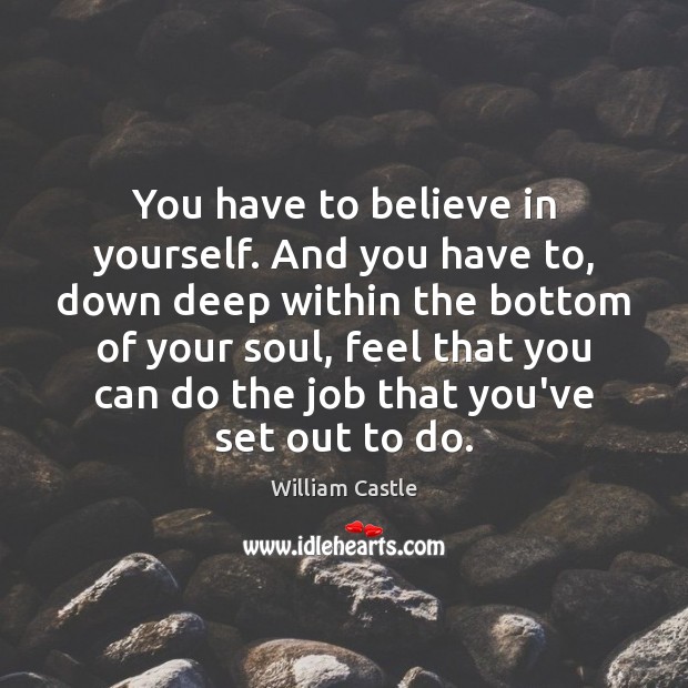 You have to believe in yourself. And you have to, down deep William Castle Picture Quote