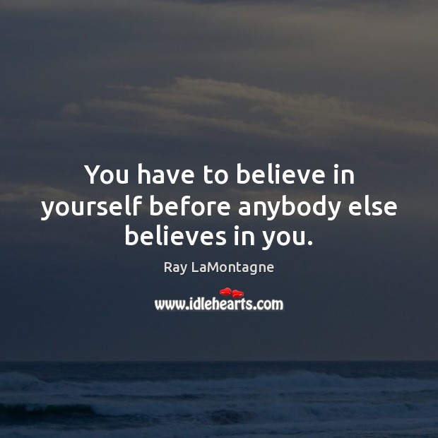You have to believe in yourself before anybody else believes in you. Ray LaMontagne Picture Quote