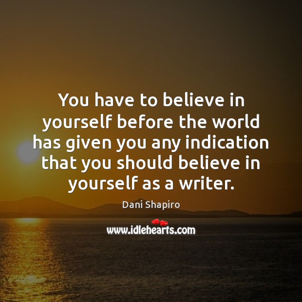 You have to believe in yourself before the world has given you Dani Shapiro Picture Quote