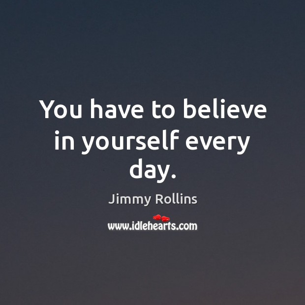 You have to believe in yourself every day. Believe in Yourself Quotes Image