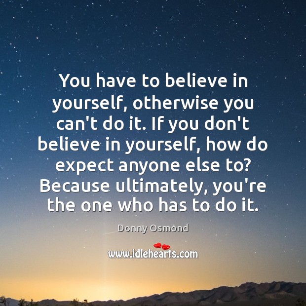 You have to believe in yourself, otherwise you can’t do it. If Donny Osmond Picture Quote