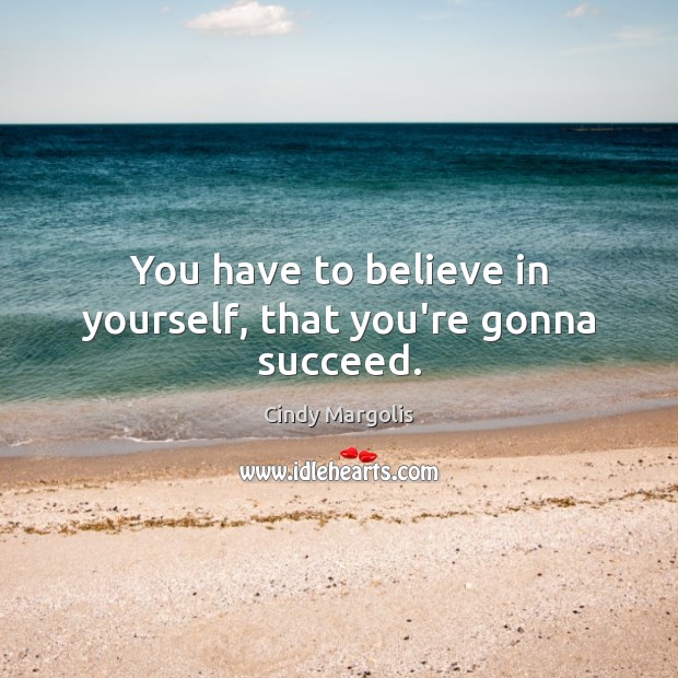 You have to believe in yourself, that you’re gonna succeed. Believe in Yourself Quotes Image